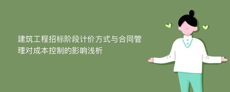 建筑工程招标阶段计价方式与合同管理对成本控制的影响浅析