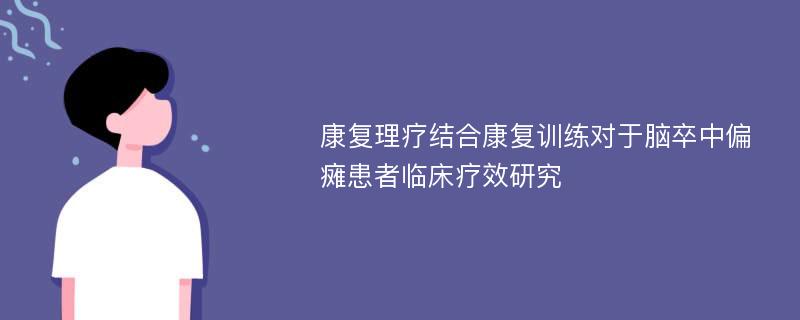 康复理疗结合康复训练对于脑卒中偏瘫患者临床疗效研究