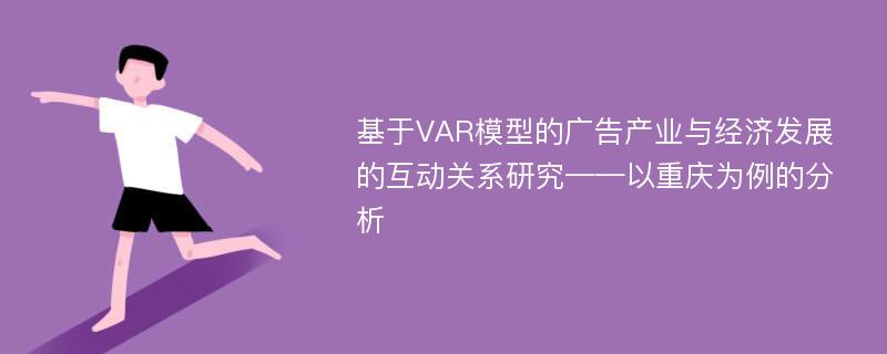 基于VAR模型的广告产业与经济发展的互动关系研究——以重庆为例的分析