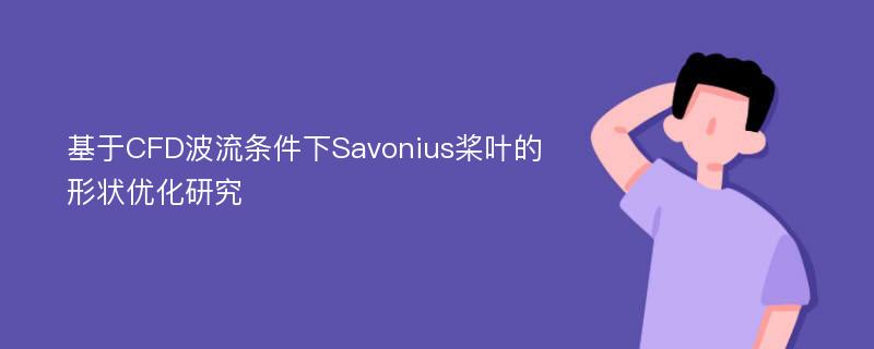 基于CFD波流条件下Savonius桨叶的形状优化研究