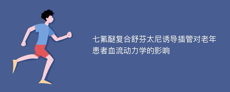 七氟醚复合舒芬太尼诱导插管对老年患者血流动力学的影响