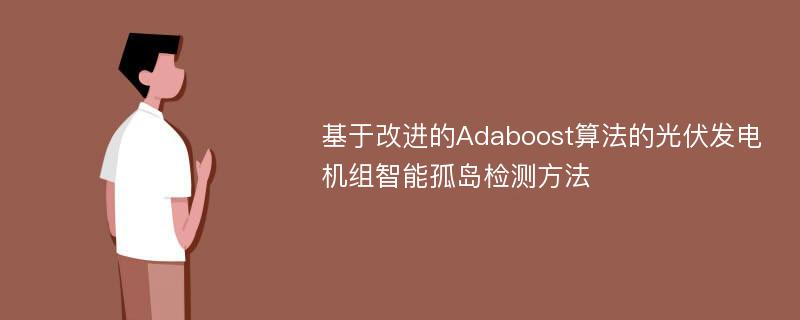 基于改进的Adaboost算法的光伏发电机组智能孤岛检测方法