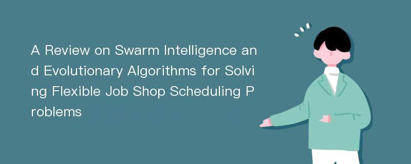 A Review on Swarm Intelligence and Evolutionary Algorithms for Solving Flexible Job Shop Scheduling Problems