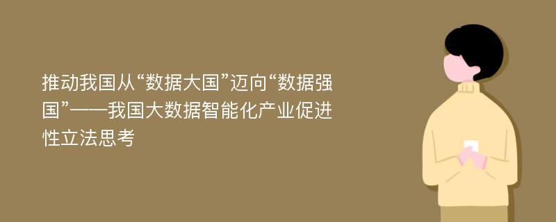 推动我国从“数据大国”迈向“数据强国”——我国大数据智能化产业促进性立法思考