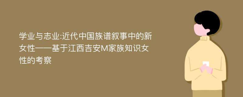 学业与志业:近代中国族谱叙事中的新女性——基于江西吉安M家族知识女性的考察