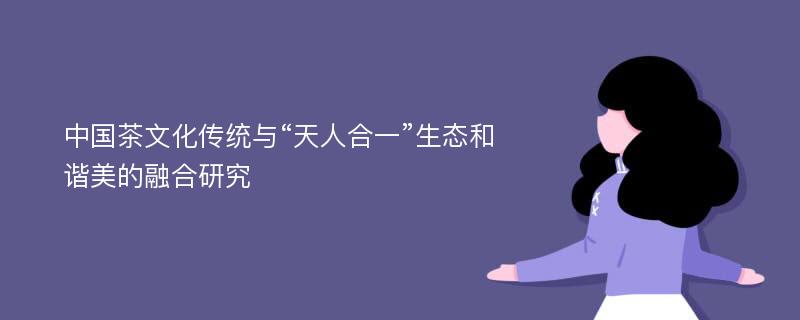 中国茶文化传统与“天人合一”生态和谐美的融合研究