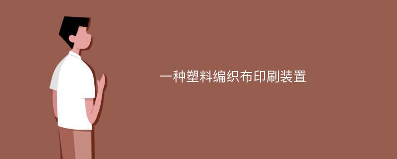 一种塑料编织布印刷装置