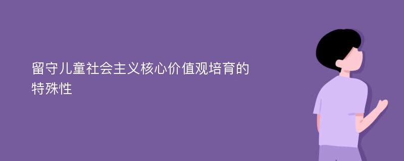 留守儿童社会主义核心价值观培育的特殊性