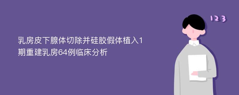 乳房皮下腺体切除并硅胶假体植入1期重建乳房64例临床分析