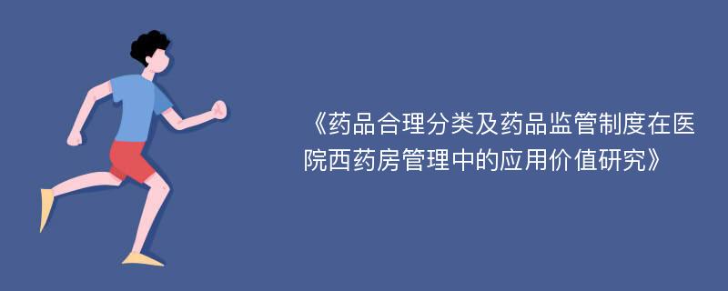 《药品合理分类及药品监管制度在医院西药房管理中的应用价值研究》