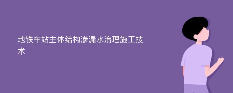 地铁车站主体结构渗漏水治理施工技术