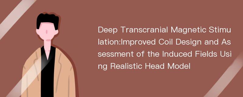 Deep Transcranial Magnetic Stimulation:Improved Coil Design and Assessment of the Induced Fields Using Realistic Head Model