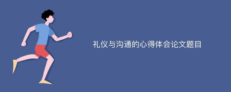 礼仪与沟通的心得体会论文题目