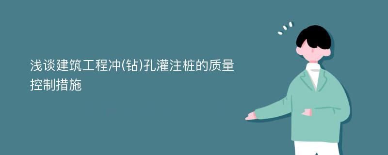 浅谈建筑工程冲(钻)孔灌注桩的质量控制措施