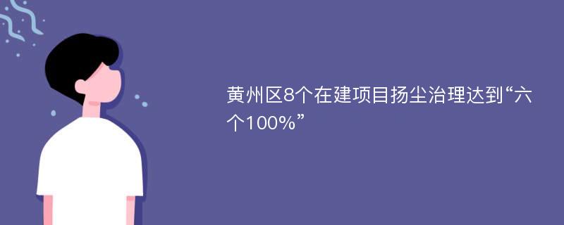 黄州区8个在建项目扬尘治理达到“六个100%”