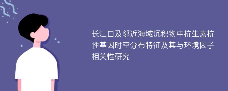 长江口及邻近海域沉积物中抗生素抗性基因时空分布特征及其与环境因子相关性研究