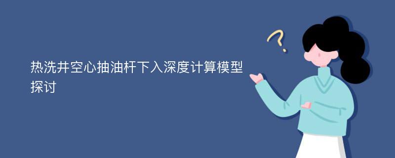 热洗井空心抽油杆下入深度计算模型探讨