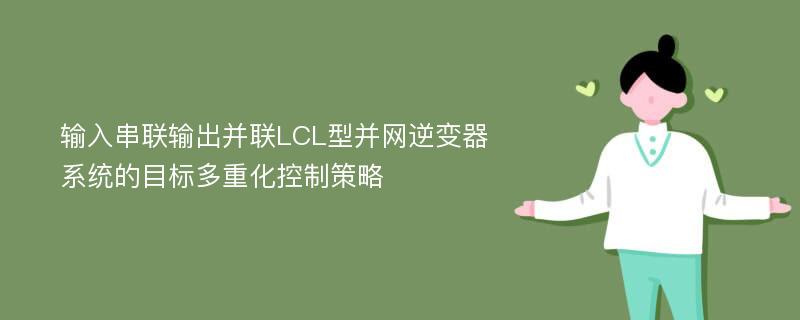 输入串联输出并联LCL型并网逆变器系统的目标多重化控制策略