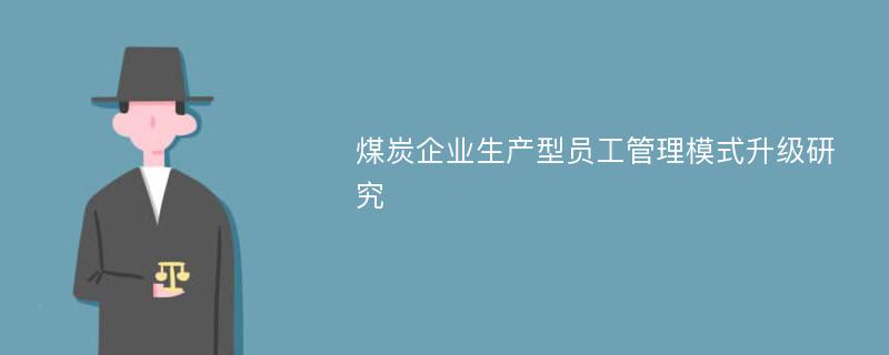 煤炭企业生产型员工管理模式升级研究