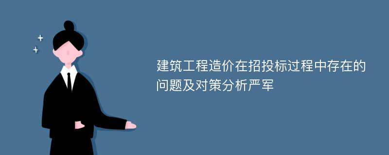 建筑工程造价在招投标过程中存在的问题及对策分析严军