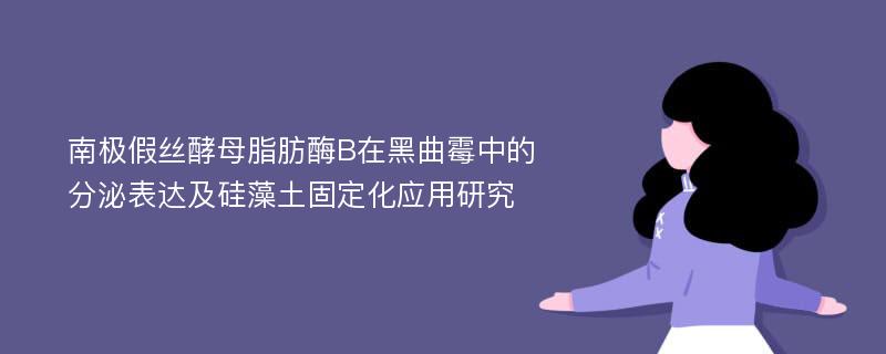 南极假丝酵母脂肪酶B在黑曲霉中的分泌表达及硅藻土固定化应用研究