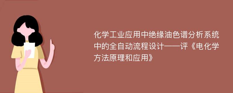 化学工业应用中绝缘油色谱分析系统中的全自动流程设计——评《电化学方法原理和应用》