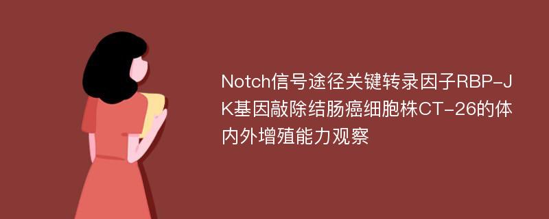 Notch信号途径关键转录因子RBP-JK基因敲除结肠癌细胞株CT-26的体内外增殖能力观察