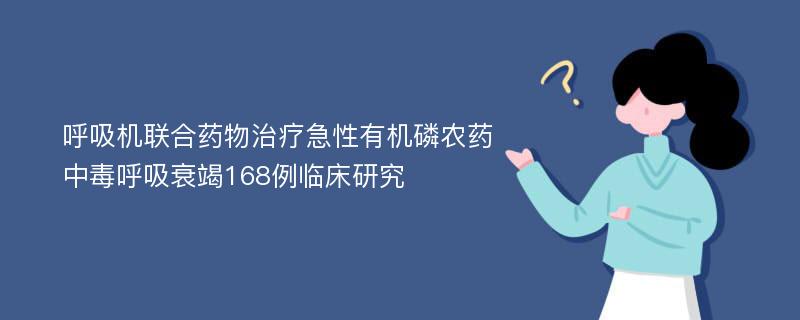 呼吸机联合药物治疗急性有机磷农药中毒呼吸衰竭168例临床研究