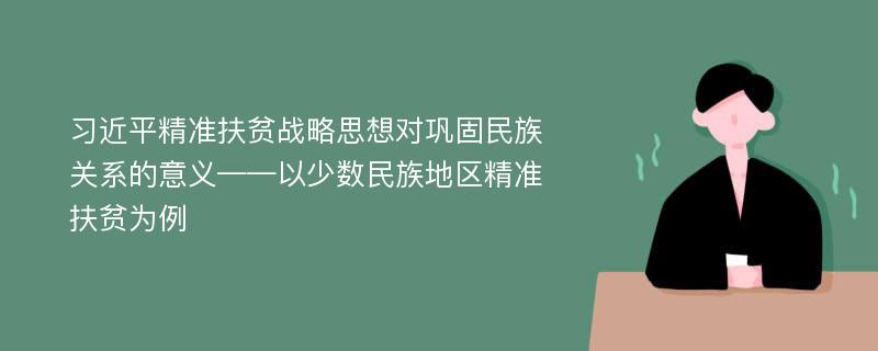 习近平精准扶贫战略思想对巩固民族关系的意义——以少数民族地区精准扶贫为例