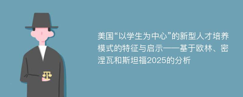 美国“以学生为中心”的新型人才培养模式的特征与启示——基于欧林、密涅瓦和斯坦福2025的分析