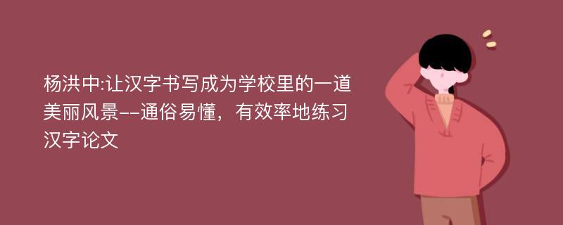 杨洪中:让汉字书写成为学校里的一道美丽风景--通俗易懂，有效率地练习汉字论文