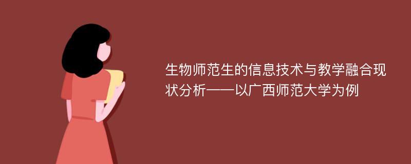 生物师范生的信息技术与教学融合现状分析——以广西师范大学为例