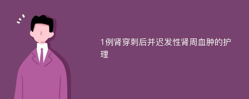 1例肾穿刺后并迟发性肾周血肿的护理