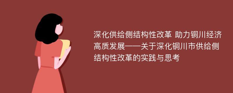 深化供给侧结构性改革 助力铜川经济高质发展——关于深化铜川市供给侧结构性改革的实践与思考