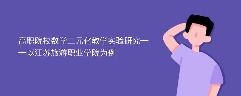 高职院校数学二元化教学实验研究——以江苏旅游职业学院为例