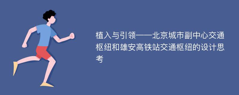 植入与引领——北京城市副中心交通枢纽和雄安高铁站交通枢纽的设计思考