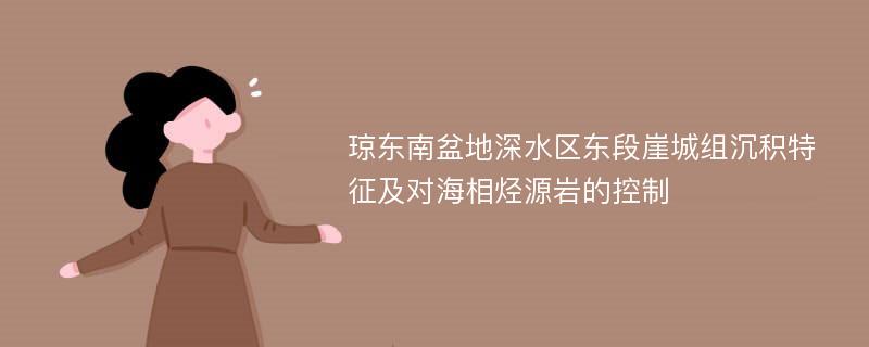 琼东南盆地深水区东段崖城组沉积特征及对海相烃源岩的控制