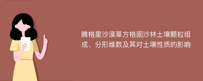 腾格里沙漠草方格固沙林土壤颗粒组成、分形维数及其对土壤性质的影响