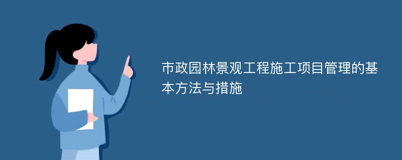 市政园林景观工程施工项目管理的基本方法与措施