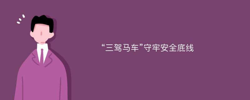 “三驾马车”守牢安全底线