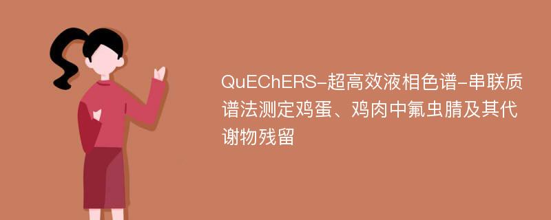 QuEChERS-超高效液相色谱-串联质谱法测定鸡蛋、鸡肉中氟虫腈及其代谢物残留