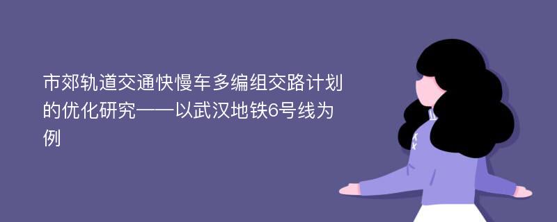 市郊轨道交通快慢车多编组交路计划的优化研究——以武汉地铁6号线为例