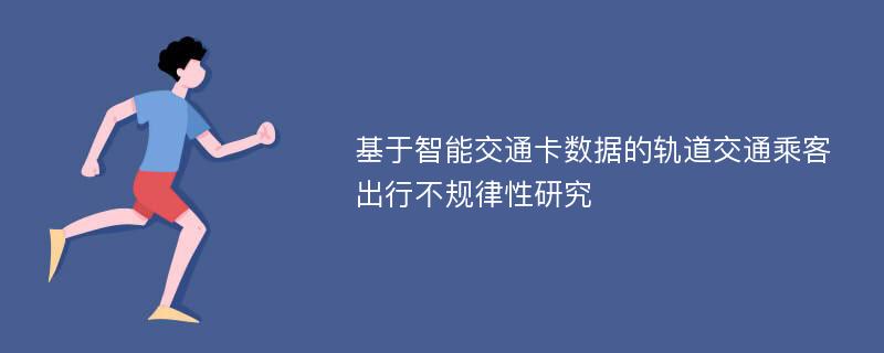 基于智能交通卡数据的轨道交通乘客出行不规律性研究