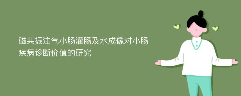 磁共振注气小肠灌肠及水成像对小肠疾病诊断价值的研究