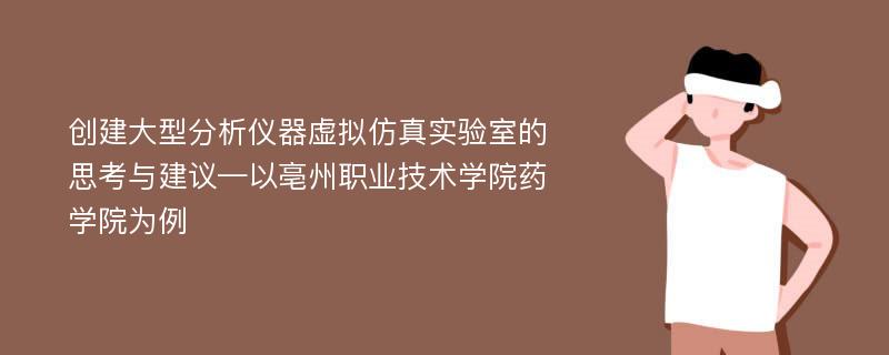 创建大型分析仪器虚拟仿真实验室的思考与建议—以亳州职业技术学院药学院为例