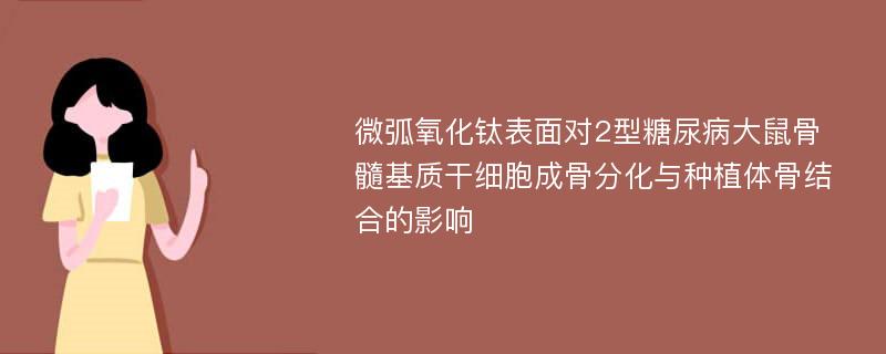 微弧氧化钛表面对2型糖尿病大鼠骨髓基质干细胞成骨分化与种植体骨结合的影响