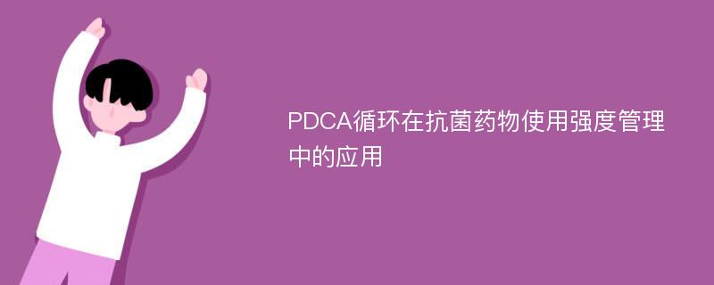 PDCA循环在抗菌药物使用强度管理中的应用