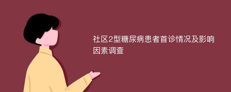 社区2型糖尿病患者首诊情况及影响因素调查