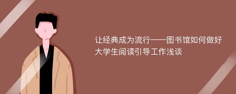 让经典成为流行——图书馆如何做好大学生阅读引导工作浅谈