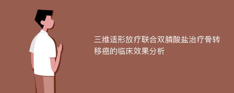 三维适形放疗联合双膦酸盐治疗骨转移癌的临床效果分析